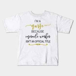 I'm a Nurse because Miracle Worker isn't an official title Kids T-Shirt